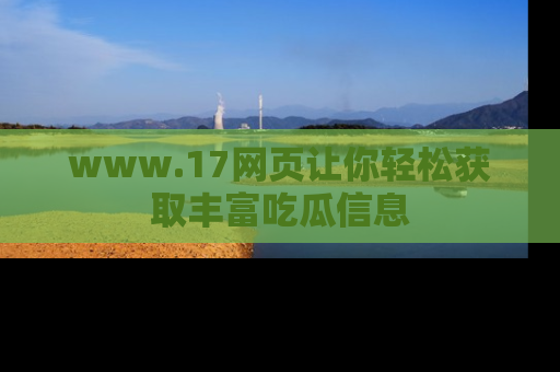 www.17网页让你轻松获取丰富吃瓜信息