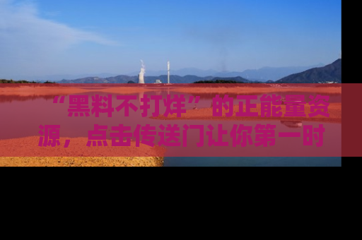 “黑料不打烊”的正能量资源,点击传送门让你第一时间获取最新入口资讯!