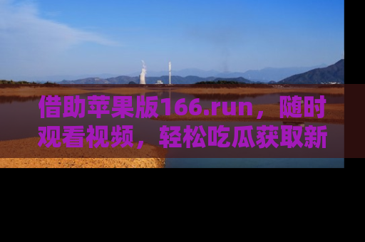 借助苹果版166.run，随时观看视频，轻松吃瓜获取新鲜热点！