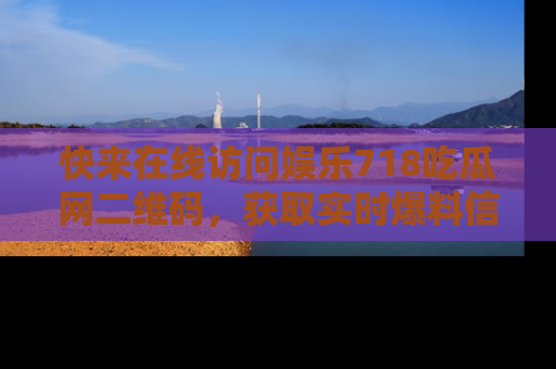 快来在线访问娱乐718吃瓜网二维码，获取实时爆料信息！