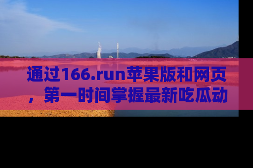 通过166.run苹果版和网页，第一时间掌握最新吃瓜动态！