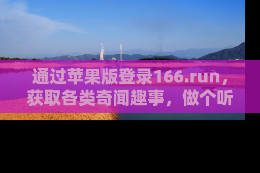 通过苹果版登录166.run，获取各类奇闻趣事，做个听瓜达人！