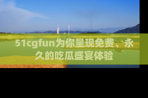 51cgfun为你呈现免费、永久的吃瓜盛宴体验